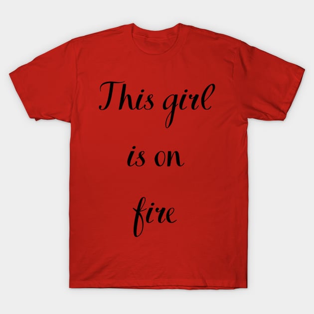 This girl is on FIRE T-Shirt by Felicity-K